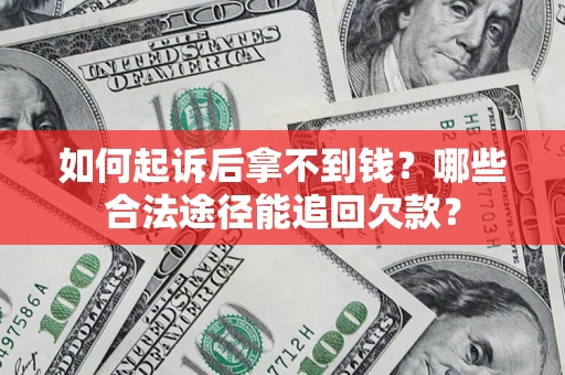 北京如何起诉后拿不到钱？哪些合法途径能追回欠款？