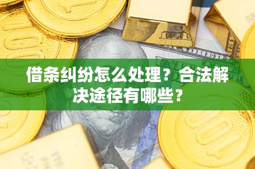 北京借条纠纷怎么处理？合法解决途径有哪些？