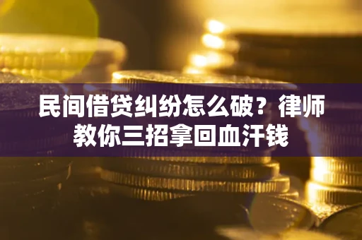 北京民间借贷纠纷怎么破？律师教你三招拿回血汗钱