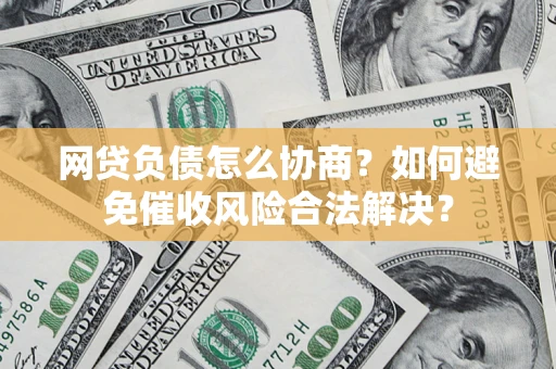 北京网贷负债怎么协商？如何避免催收风险合法解决？