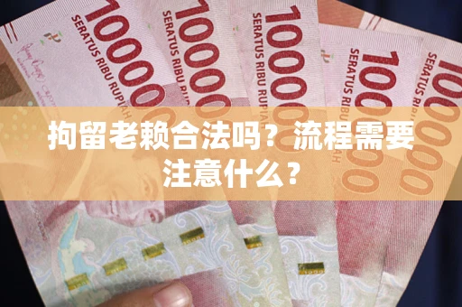 北京拘留老赖合法吗？流程需要注意什么？