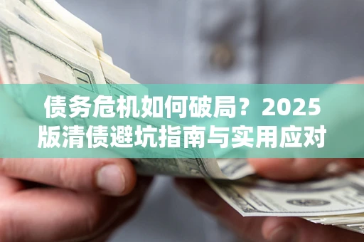 北京债务危机如何破局？2025版清债避坑指南与实用应对策略
