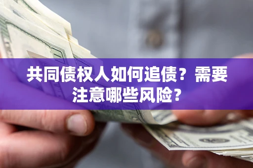 北京共同债权人如何追债？需要注意哪些风险？