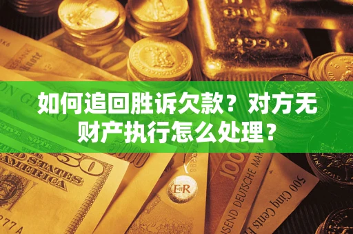 北京如何追回胜诉欠款？对方无财产执行怎么处理？