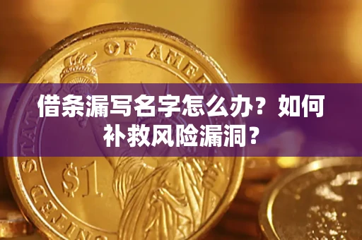 北京借条漏写名字怎么办？如何补救风险漏洞？