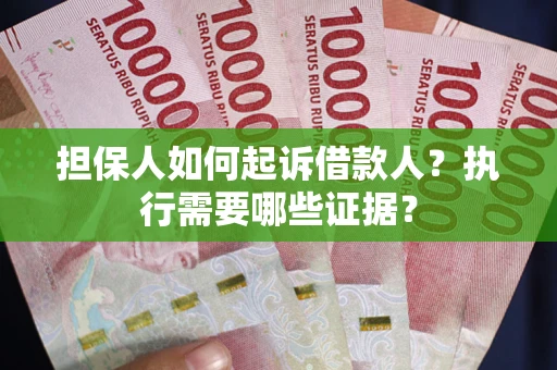 北京担保人如何起诉借款人？执行需要哪些证据？
