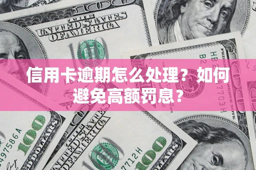 北京信用卡逾期怎么处理？如何避免高额罚息？