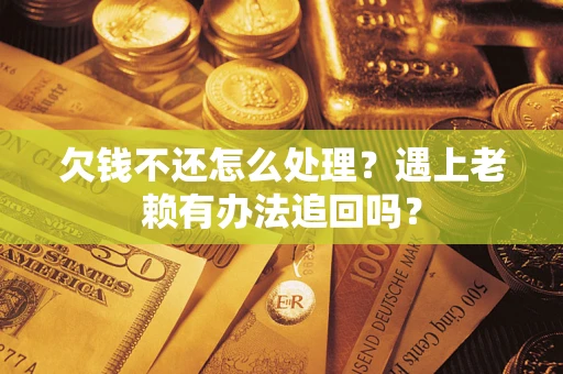 北京欠钱不还怎么处理？遇上老赖有办法追回吗？