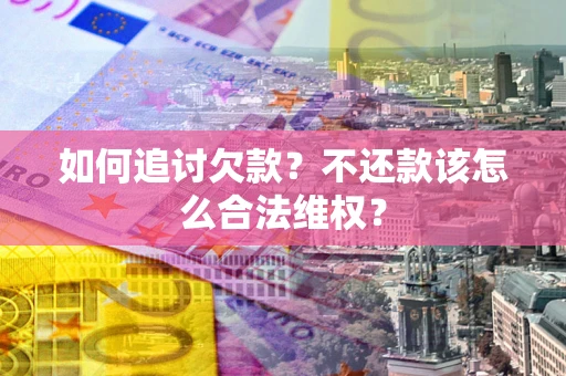 北京如何追讨欠款？不还款该怎么合法维权？