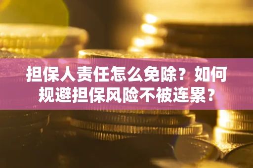 北京担保人责任怎么免除？如何规避担保风险不被连累？