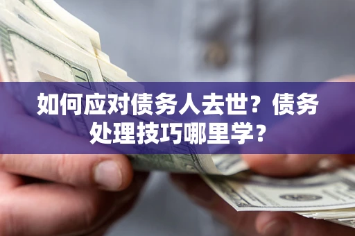 北京如何应对债务人去世？债务处理技巧哪里学？