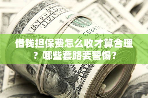 北京借钱担保费怎么收才算合理？哪些套路要警惕？