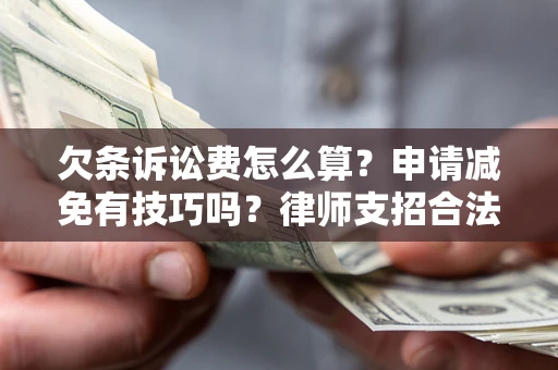 北京欠条诉讼费怎么算？申请减免有技巧吗？律师支招合法省钱