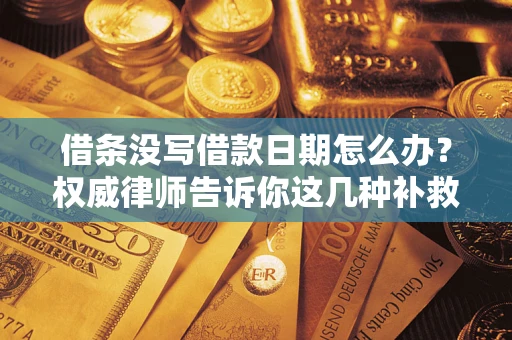 北京借条没写借款日期怎么办？权威律师告诉你这几种补救方法！