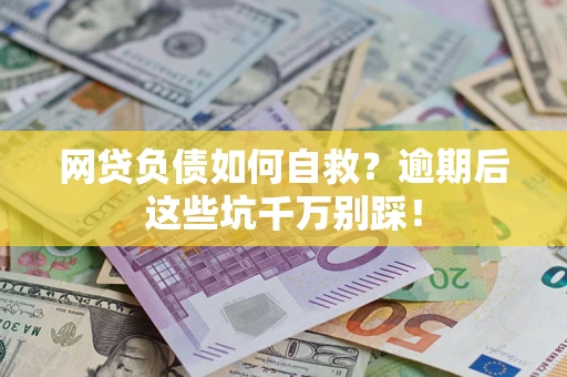 北京网贷负债如何自救？逾期后这些坑千万别踩！