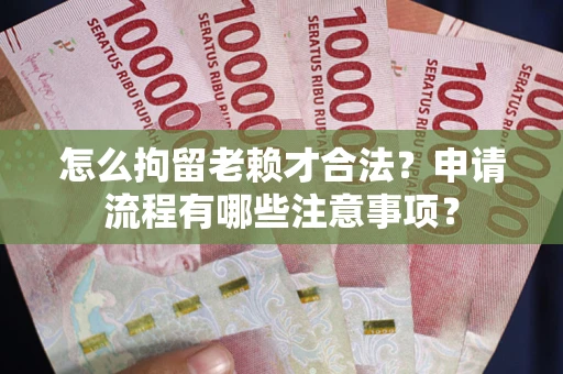 北京怎么拘留老赖才合法？申请流程有哪些注意事项？