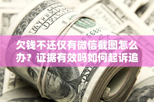 北京欠钱不还仅有微信截图怎么办？证据有效吗如何起诉追回欠款？