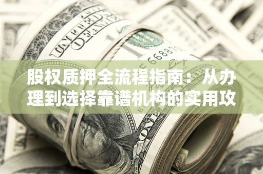 北京股权质押全流程指南：从办理到选择靠谱机构的实用攻略