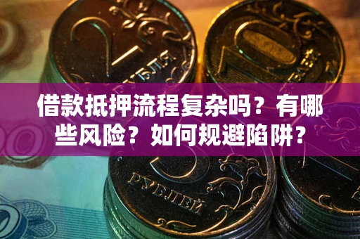 北京借款抵押流程复杂吗？有哪些风险？如何规避陷阱？