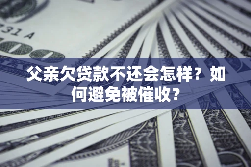 北京父亲欠贷款不还会怎样？如何避免被催收？