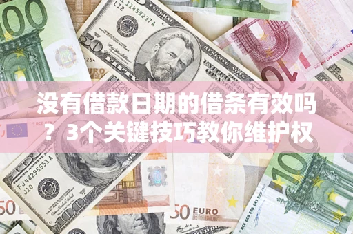 北京没有借款日期的借条有效吗？3个关键技巧教你维护权益