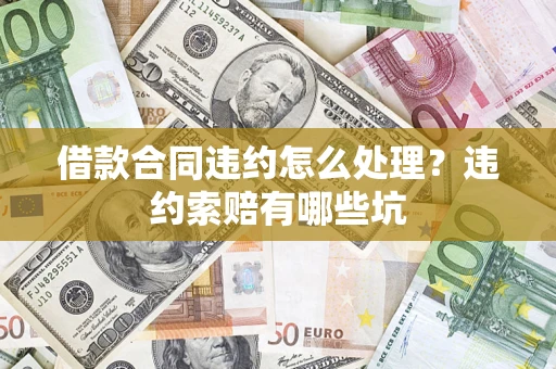 北京借款合同违约怎么处理？违约索赔有哪些坑
