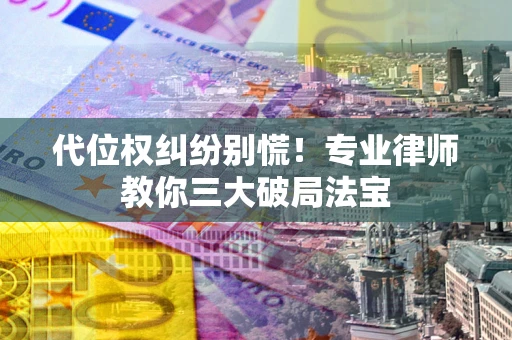 北京代位权纠纷别慌！专业律师教你三大破局法宝