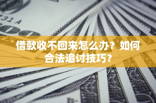 北京借款收不回来怎么办？如何合法追讨技巧？