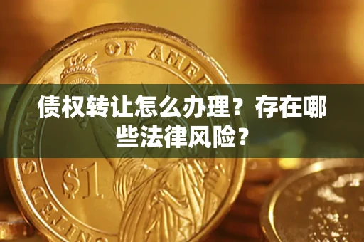 北京债权转让怎么办理？存在哪些法律风险？