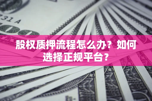 北京股权质押流程怎么办？如何选择正规平台？