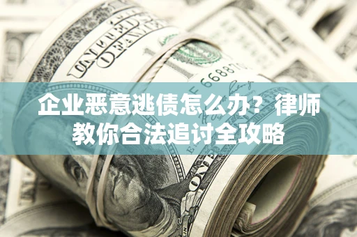 北京企业恶意逃债怎么办？律师教你合法追讨全攻略