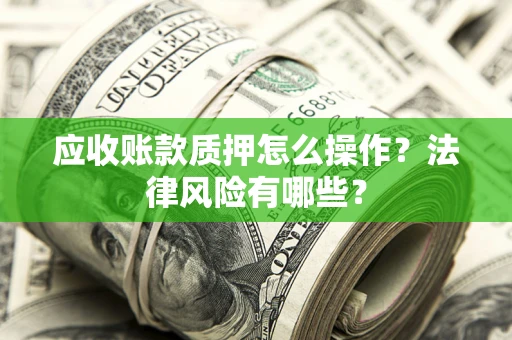 北京应收账款质押怎么操作？法律风险有哪些？