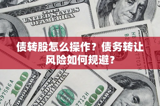 北京债转股怎么操作？债务转让风险如何规避？