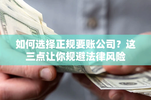 北京如何选择正规要账公司？这三点让你规避法律风险