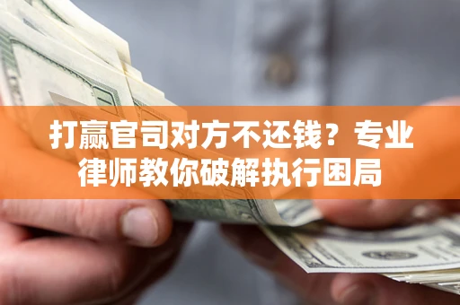 北京打赢官司对方不还钱？专业律师教你破解执行困局