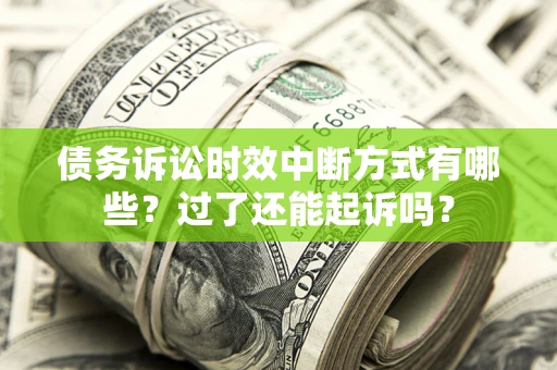 北京债务诉讼时效中断方式有哪些？过了还能起诉吗？
