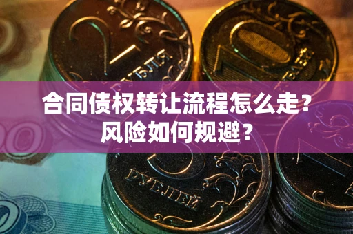 北京合同债权转让流程怎么走？风险如何规避？