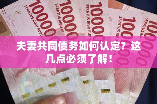 北京夫妻共同债务如何认定？这几点必须了解！
