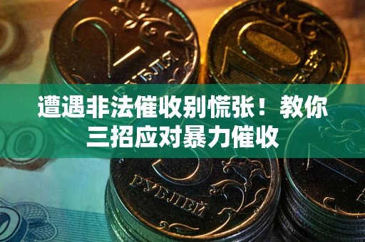 北京遭遇非法催收别慌张！教你三招应对暴力催收