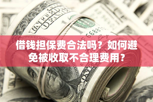 北京借钱担保费合法吗？如何避免被收取不合理费用？