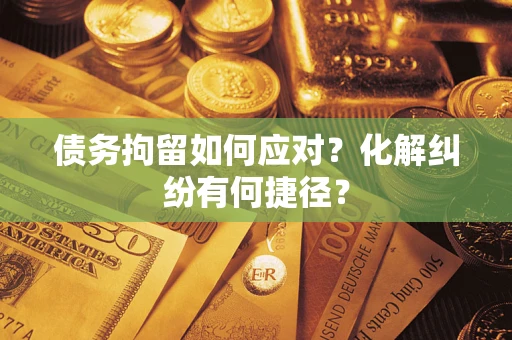 北京债务拘留如何应对？化解纠纷有何捷径？