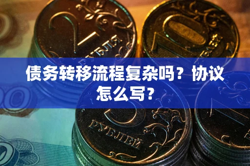 北京债务转移流程复杂吗？协议怎么写？