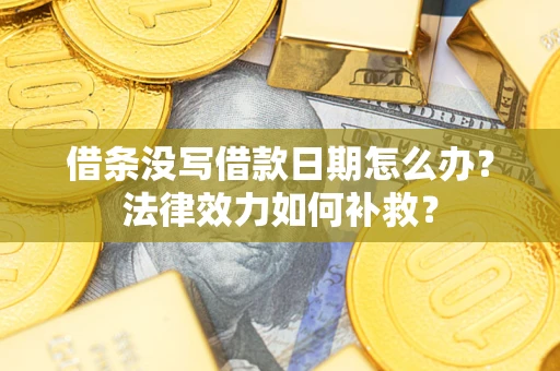 北京借条没写借款日期怎么办？法律效力如何补救？