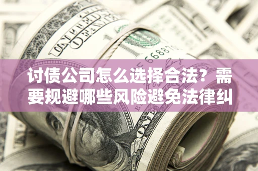 北京讨债公司怎么选择合法?需要规避哪些风险避免法律纠纷? 北京讨债公司怎么选择合法?需要规避哪些风险避免法律纠纷?