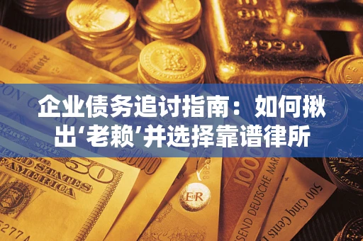 北京企业债务追讨指南：如何揪出‘老赖’并选择靠谱律所