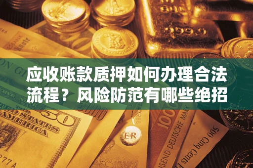 北京应收账款质押如何办理合法流程？风险防范有哪些绝招？