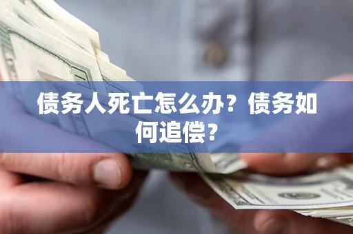 北京债务人死亡怎么办？债务如何追偿？
