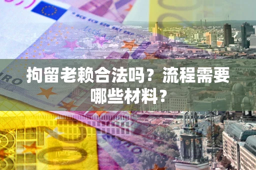 北京拘留老赖合法吗？流程需要哪些材料？