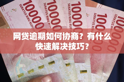 北京网贷逾期如何协商？有什么快速解决技巧？