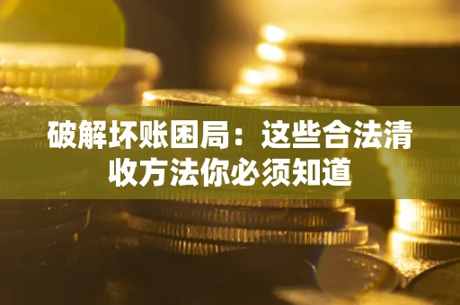 北京破解坏账困局：这些合法清收方法你必须知道